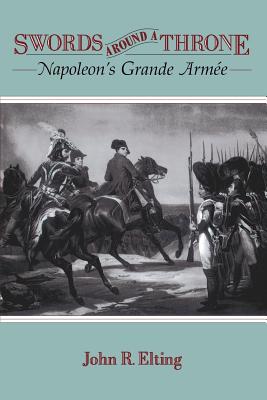 Swords Around a Throne: Napoleon's Grande Arm�e - Elting, John R