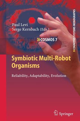 Symbiotic Multi-Robot Organisms: Reliability, Adaptability, Evolution - Levi, Paul (Editor), and Kernbach, Serge (Editor)