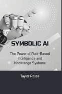 Symbolic AI: The Power of Rule-Based Intelligence and Knowledge Systems