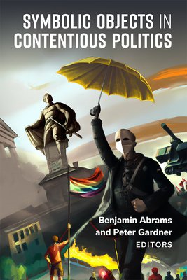 Symbolic Objects in Contentious Politics - Abrams, Benjamin (Editor), and Gardner, Peter Robert (Editor)