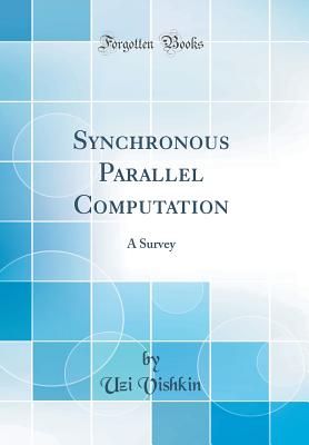 Synchronous Parallel Computation: A Survey (Classic Reprint) - Vishkin, Uzi