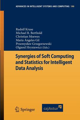 Synergies of Soft Computing and Statistics for Intelligent Data Analysis - Kruse, Rudolf (Editor), and Berthold, Michael R (Editor), and Moewes, Christian (Editor)