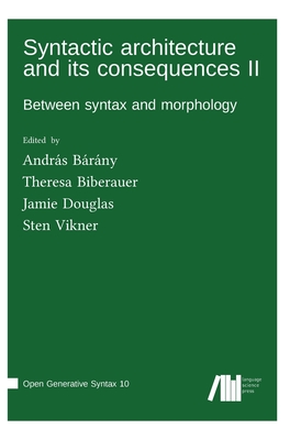 Syntactic architecture and its consequences II - B�r�ny, Andr�s (Editor), and Biberauer, Theresa (Editor), and Douglas, Jamie (Editor)