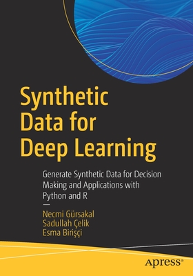 Synthetic Data for Deep Learning: Generate Synthetic Data for Decision Making and Applications with Python and R - G�rsakal, Necmi, and �elik, Sadullah, and Biris�i, Esma