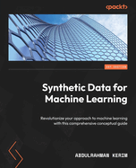 Synthetic Data for Machine Learning: Revolutionize your approach to machine learning with this comprehensive conceptual guide