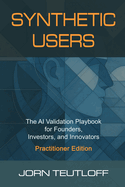 Synthetic Users: AI Validation for Founders, Investors, and Innovators (Practitioner Edition)