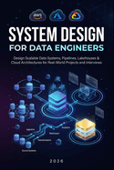 System Design for Data Engineers: Design Scalable Data Systems, Pipelines, Lakehouses & Cloud Architectures for Real-World Projects and Interviews