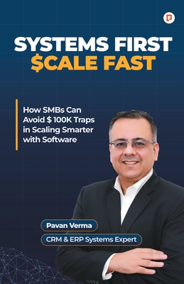 System First Scale Fast: How SMBs Can Avoid $ 100K Traps in Scaling Smarter with Software - Verma, Pavan