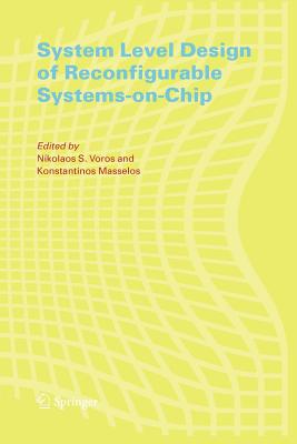 System Level Design of Reconfigurable Systems-on-Chip - Voros, Nikolaos (Editor), and Masselos, Konstantinos (Editor)