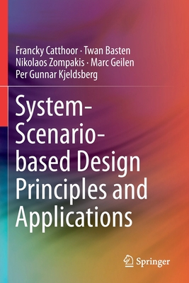 System-Scenario-Based Design Principles and Applications - Catthoor, Francky, and Basten, Twan, and Zompakis, Nikolaos