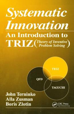 Systematic Innovation: An Introduction to TRIZ (Theory of Inventive Problem Solving) - Terninko, John, and Zusman, Alla, and Zlotin, Boris