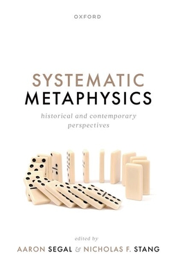 Systematic Metaphysics: Historical and Contemporary Perspectives - Segal, Aaron (Volume editor), and Stang, Nicholas F. (Volume editor)