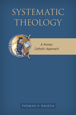 Systematic Theology: A Roman Catholic Approach - Rausch, Thomas P
