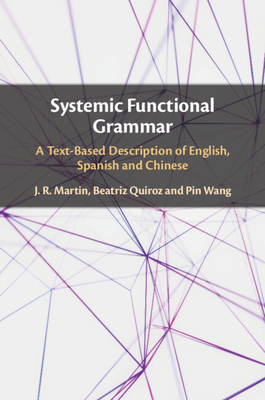 Systemic Functional Grammar: A Text-Based Description of English, Spanish and Chinese - Martin, J.R., and Quiroz, Beatriz, and Wang, Pin