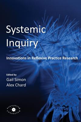 Systemic Inquiry: Innovations in Reflexive Practice Research - Simon, Gail (Editor), and Chard, Alex (Editor)