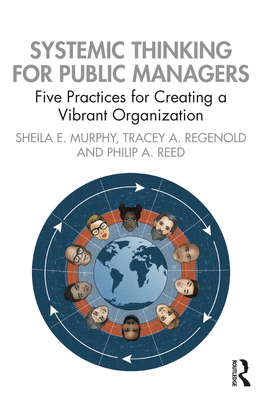 Systemic Thinking for Public Managers: Five Practices for Creating a Vibrant Organization - Murphy, Sheila, and Regenold, Tracey, and Reed, Philip