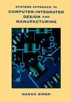 Systems Approach to Computer-Integrated Design and Manufacturing - Singh, Nanua