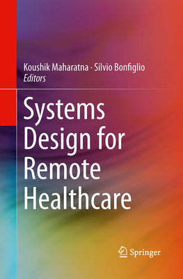 Systems Design for Remote Healthcare - Maharatna, Koushik (Editor), and Bonfiglio, Silvio (Editor)