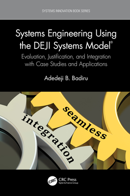 Systems Engineering Using the Deji Systems Model(r): Evaluation, Justification, and Integration with Case Studies and Applications - Badiru, Adedeji B