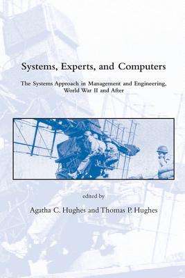 Systems, Experts, and Computers: The Systems Approach in Management and Engineering, World War II and After - Hughes, Agatha C (Editor), and Mindell, David A (Contributions by), and Rau, Erik P (Contributions by)
