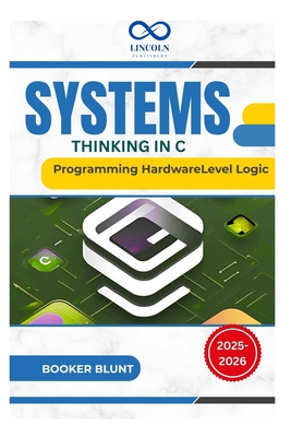 Systems Thinking in C: Programming HardwareLevel Logic - Blunt, Booker