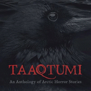 Taaqtumi: An Anthology of Arctic Horror Stories