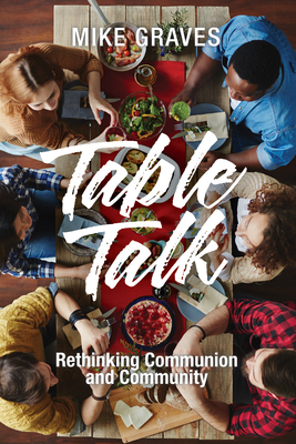 Table Talk: Rethinking Communion and Community - Graves, Mike
