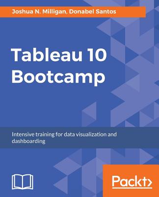 Tableau 10 Bootcamp: Intensive training for data visualization and dashboarding - Milligan, Joshua N., and Santos, Donabel, and Khan, Mahfooj Alam