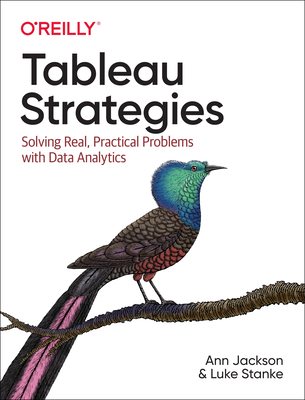 Tableau Strategies: Solving Real, Practical Problems with Data Analytics - Jackson, Ann, and Stanke, Luke