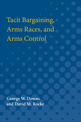 Tacit Bargaining, Arms Races, and Arms Control - Downs, George W, and Rocke, David M