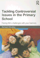 Tackling Controversial Issues in the Primary School: Facing Life's Challenges with Your Learners