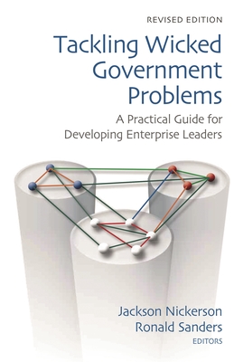 Tackling Wicked Government Problems: A Practical Guide for Developing Enterprise Leaders - Nickerson, Jackson (Editor), and Sanders, Ronald P. (Editor)