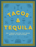 Tacos and Tequila: 100+ Vibrant Recipes That Bring Mexico to Your Kitchen