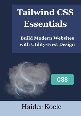 Tailwind CSS Essentials: Build Modern Websites with Utility-First Design - Koele, Haider