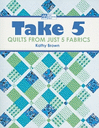 Take 5: Quilts from Just 5 Fabrics