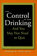 Take Control of Your Drinking...and You May Not Need to Quit