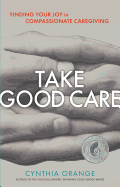 Take Good Care: Finding Your Joy in Compassionate Caregiving