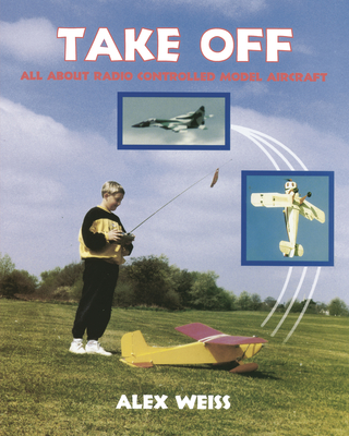 Take Off: All about Radio Controlled Model Aircraft - Weiss, Alex, and Special Interest Model Books