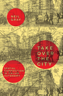 Take Over the City: Spatial Composition in Italian Autonomy - Gray, Neil