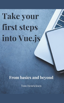 Take Your First Steps into Vue.JS - Henricksen, Tom