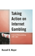 Taking Action on Internet Gambling: Federal Policymaking 1995-2011