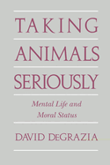 Taking Animals Seriously: Mental Life and Moral Status