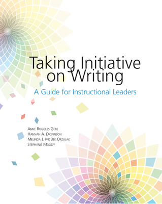 Taking Initiative on Writing: A Guide for Instructional Leaders - Gere, Anne Ruggles, and Dickinson, Hannah A