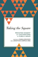 Taking the Square: Mediated Dissent and Occupations of Public Space