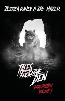 Tales from the Den: Dark Fiction Volume 1 - Raney, Jessica, and Mazer, Jae