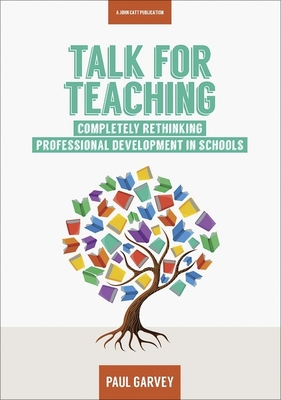 Talk for Teaching: Rethinking Professional Development in Schools - Garvey, Paul