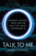 Talk to Me: Amazon, Google, Apple and the Race for Voice-Controlled AI