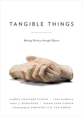 Tangible Things: Making History through Objects - Ulrich, Laurel Thatcher, and Carter, Sarah Anne, and Gaskell, Ivan