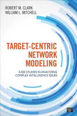 Target-Centric Network Modeling: Case Studies in Analyzing Complex Intelligence Issues - Clark, Robert M, and Mitchell, William L