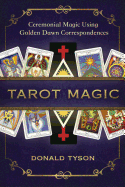 Tarot Magic: Ceremonial Magic Using Golden Dawn Correspondences